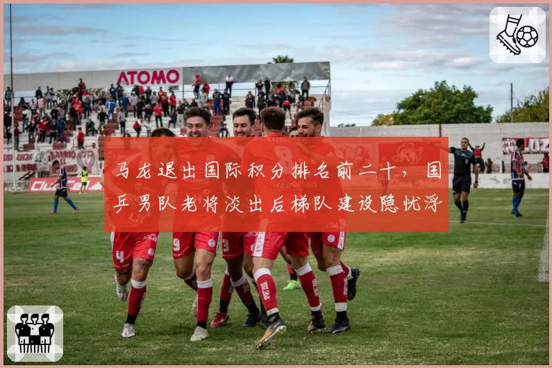 马龙退出国际积分排名前二十,国乒男队老将淡出后梯队建设隐忧浮现?