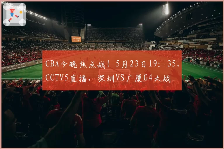 CBA今晚焦点战！5月23日19：35，CCTV5直播，深圳VS广厦G4大战