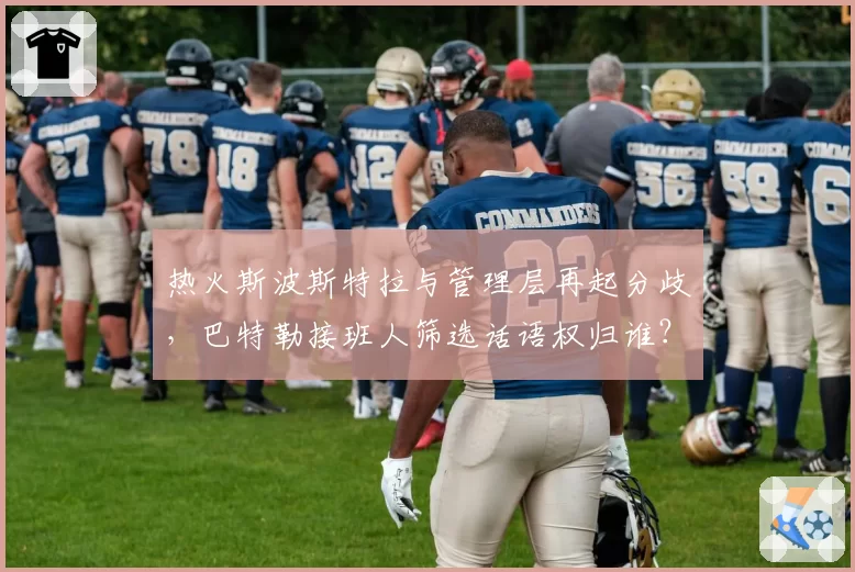 热火斯波斯特拉与管理层再起分歧,巴特勒接班人筛选话语权归谁?