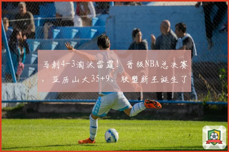 马刺4-3淘汰雷霆！晋级NBA总决赛，亚历山大35+9，联盟新王诞生了