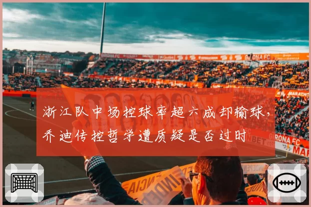 浙江队中场控球率超六成却输球，乔迪传控哲学遭质疑是否过时