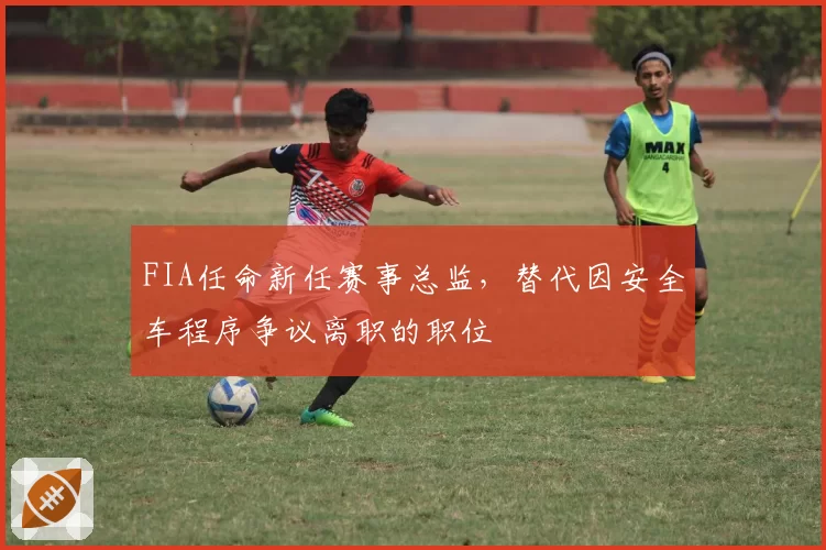 FIA任命新任赛事总监,替代因安全车程序争议离职的职位