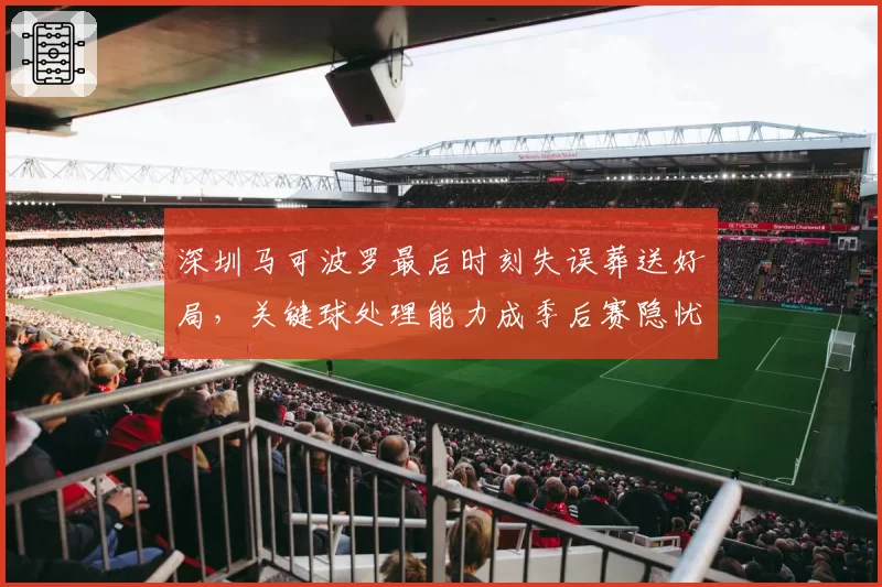 深圳马可波罗最后时刻失误葬送好局，关键球处理能力成季后赛隐忧？