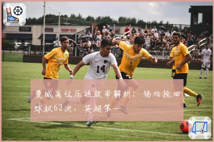 曼城高位压迫效率解析：场均抢回球权62次，英超第一