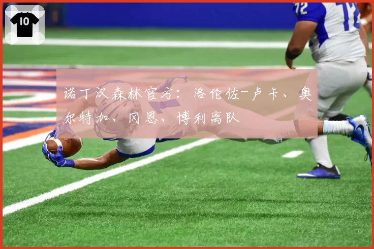 诺丁汉森林官方：洛伦佐-卢卡、奥尔特加、冈恩、博利离队