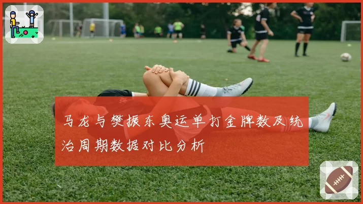 马龙与樊振东奥运单打金牌数及统治周期数据对比分析