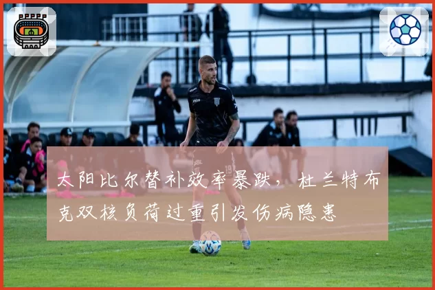 太阳比尔替补效率暴跌，杜兰特布克双核负荷过重引发伤病隐患