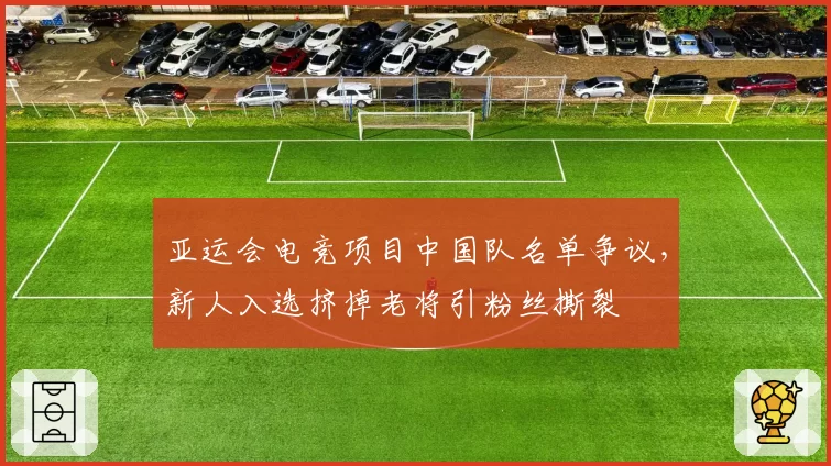 亚运会电竞项目中国队名单争议，新人入选挤掉老将引粉丝撕裂