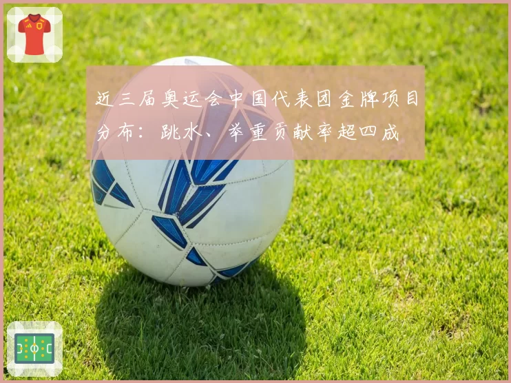 近三届奥运会中国代表团金牌项目分布：跳水、举重贡献率超四成