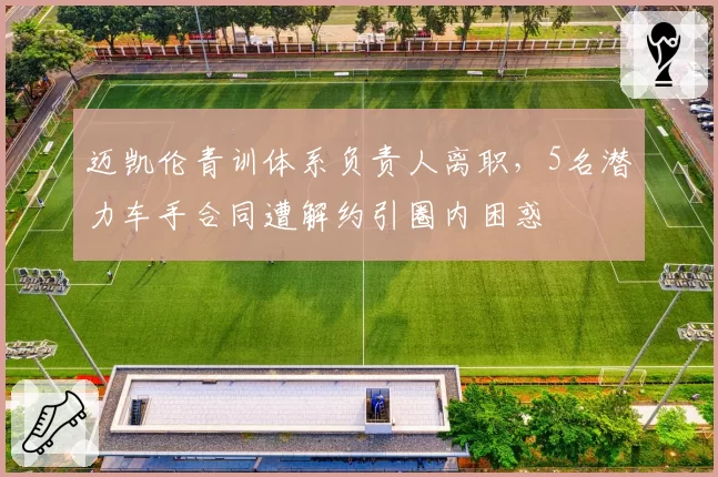 迈凯伦青训体系负责人离职，5名潜力车手合同遭解约引圈内困惑