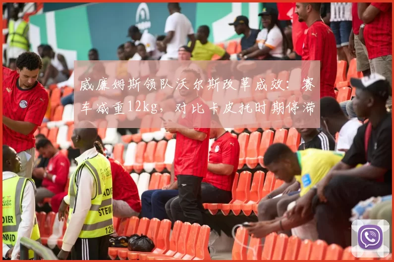 威廉姆斯领队沃尔斯改革成效：赛车减重12kg，对比卡皮托时期停滞不前