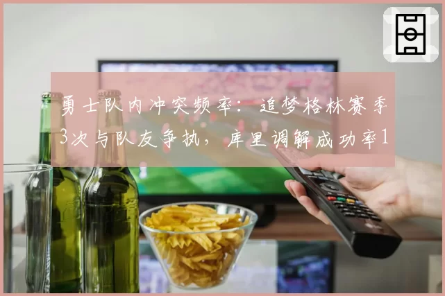 勇士队内冲突频率：追梦格林赛季3次与队友争执，库里调解成功率100%