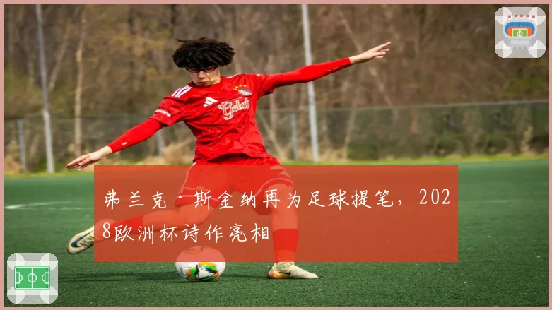 弗兰克·斯金纳再为足球提笔，2028欧洲杯诗作亮相