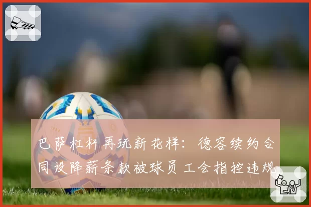 巴萨杠杆再玩新花样：德容续约合同设降薪条款被球员工会指控违规
