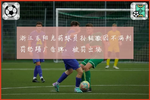 浙江东阳光药球员孙铭徽因不满判罚怒踢广告牌，被罚出场
