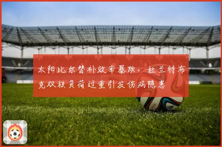 太阳比尔替补效率暴跌，杜兰特布克双核负荷过重引发伤病隐患