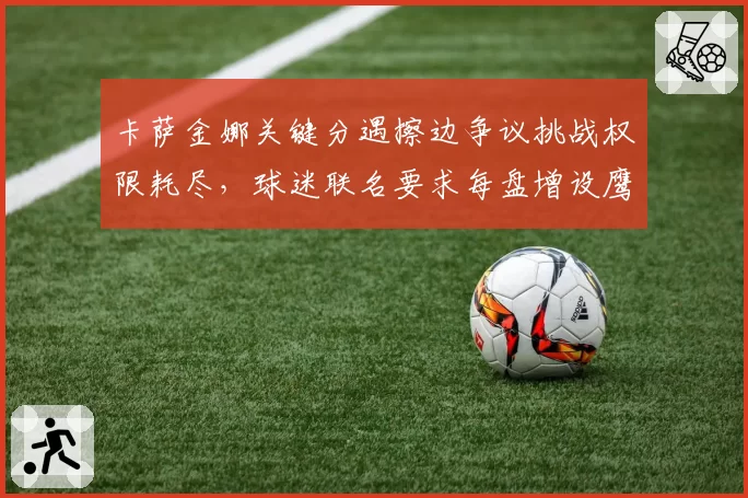 卡萨金娜关键分遇擦边争议挑战权限耗尽，球迷联名要求每盘增设鹰眼挑战次数