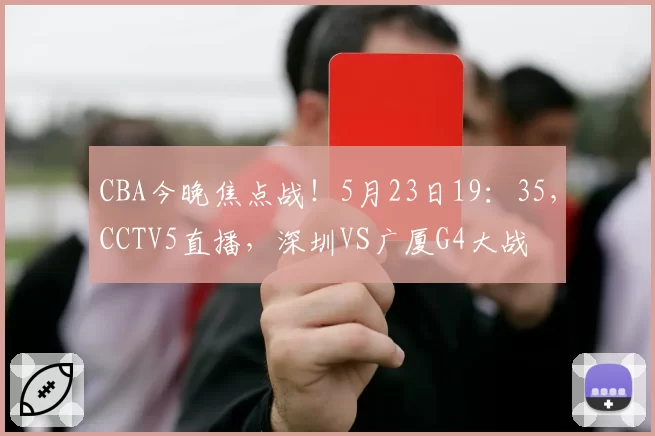 CBA今晚焦点战！5月23日19：35，CCTV5直播，深圳VS广厦G4大战