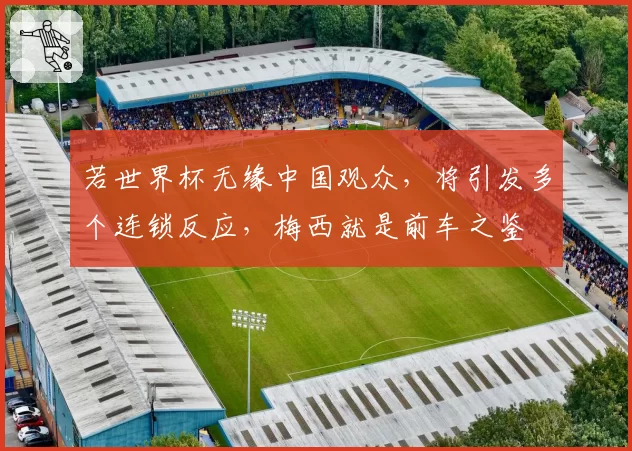 若世界杯无缘中国观众，将引发多个连锁反应，梅西就是前车之鉴